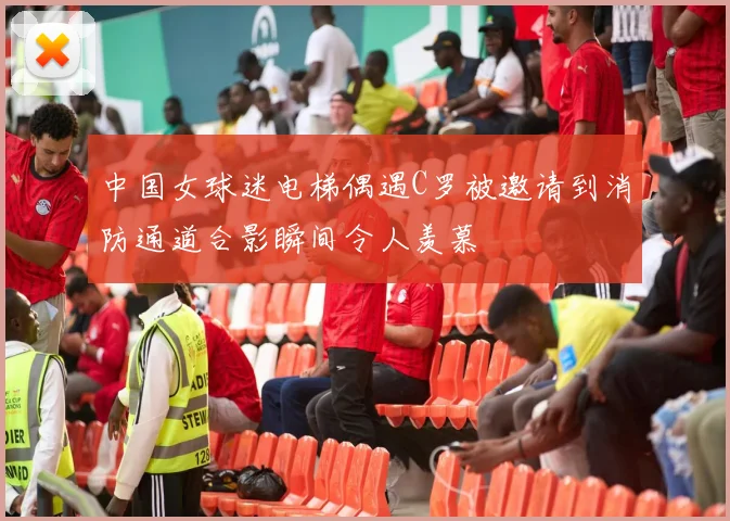 中国女球迷电梯偶遇C罗被邀请到消防通道合影瞬间令人羡慕