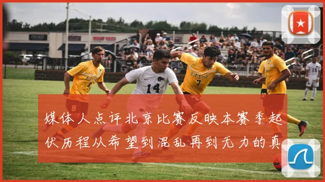 媒体人点评北京比赛反映本赛季起伏历程从希望到混乱再到无力的真实写照