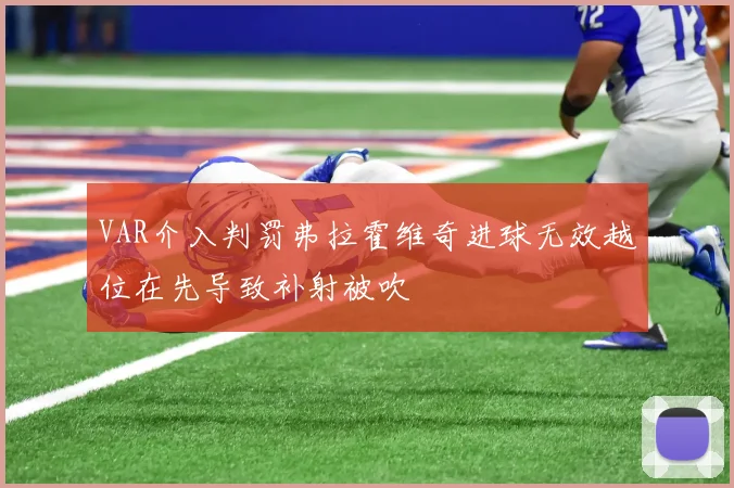 VAR介入判罚弗拉霍维奇进球无效越位在先导致补射被吹