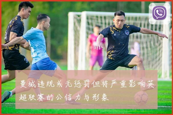 曼城违规或无惩罚但将严重影响英超联赛的公信力与形象